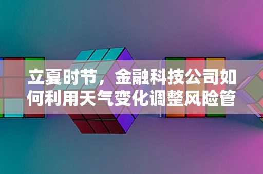 立夏时节，金融科技公司如何利用天气变化调整风险管理策略？