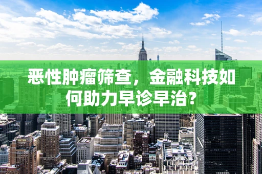 恶性肿瘤筛查，金融科技如何助力早诊早治？