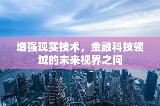 增强现实技术，金融科技领域的未来视界之问