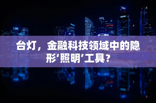 台灯，金融科技领域中的隐形‘照明’工具？