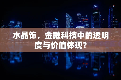 水晶饰，金融科技中的透明度与价值体现？