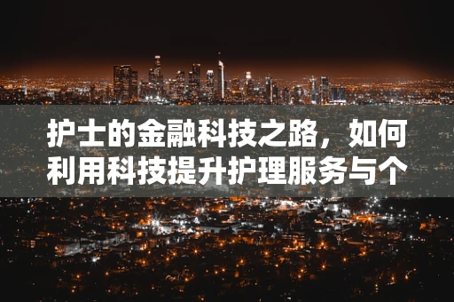 护士的金融科技之路，如何利用科技提升护理服务与个人财务健康？