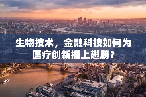 生物技术，金融科技如何为医疗创新插上翅膀？