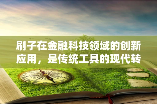 刷子在金融科技领域的创新应用，是传统工具的现代转型，还是新时代的金融奇兵？