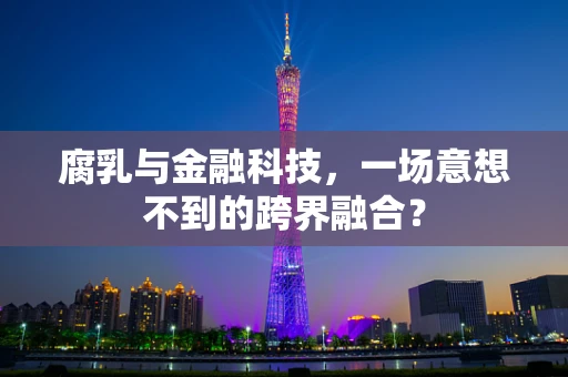 腐乳与金融科技，一场意想不到的跨界融合？