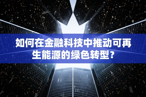 如何在金融科技中推动可再生能源的绿色转型？