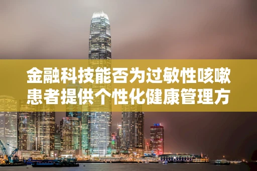 金融科技能否为过敏性咳嗽患者提供个性化健康管理方案？