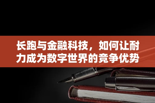 长跑与金融科技，如何让耐力成为数字世界的竞争优势？