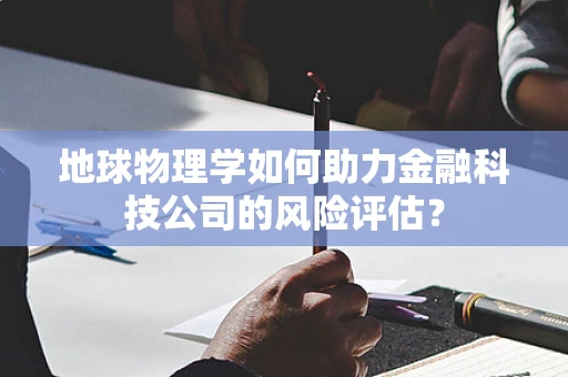 地球物理学如何助力金融科技公司的风险评估？