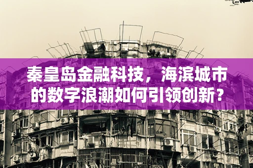 秦皇岛金融科技，海滨城市的数字浪潮如何引领创新？