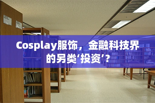 Cosplay服饰，金融科技界的另类‘投资’？