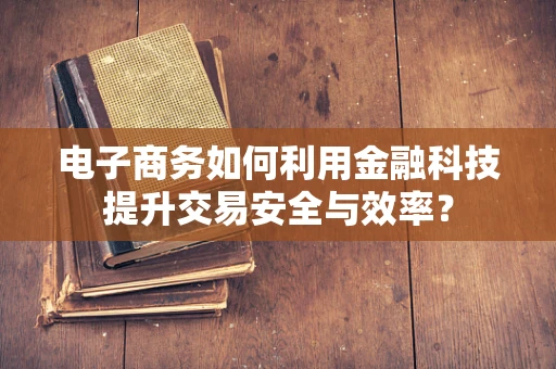 电子商务如何利用金融科技提升交易安全与效率？