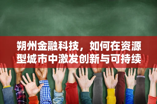 朔州金融科技，如何在资源型城市中激发创新与可持续发展？