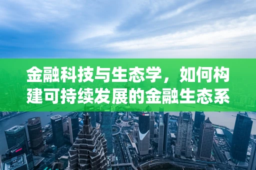 金融科技与生态学，如何构建可持续发展的金融生态系统？