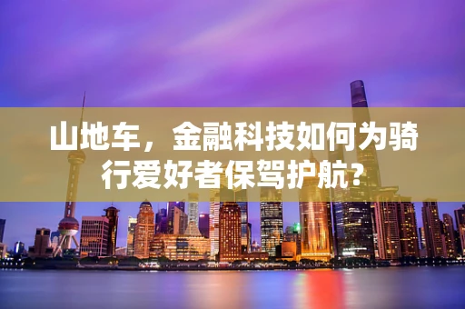 山地车，金融科技如何为骑行爱好者保驾护航？