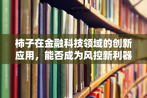 柿子在金融科技领域的创新应用，能否成为风控新利器？