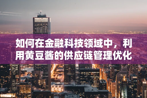 如何在金融科技领域中，利用黄豆酱的供应链管理优化资金流转？