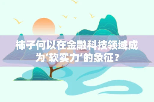 柿子何以在金融科技领域成为‘软实力’的象征？