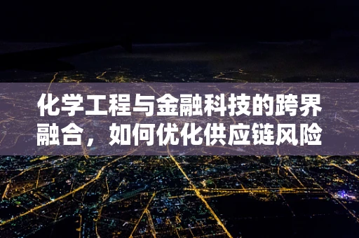 化学工程与金融科技的跨界融合，如何优化供应链风险管理？