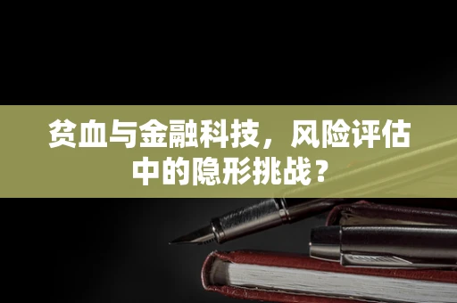 贫血与金融科技，风险评估中的隐形挑战？