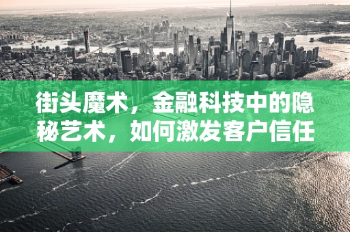 街头魔术，金融科技中的隐秘艺术，如何激发客户信任与参与？