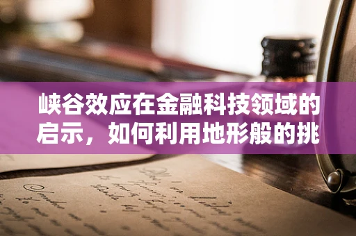 峡谷效应在金融科技领域的启示，如何利用地形般的挑战塑造竞争优势？