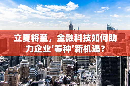 立夏将至，金融科技如何助力企业‘春种’新机遇？