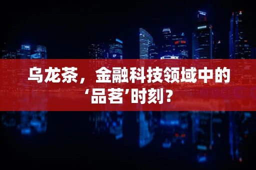 乌龙茶，金融科技领域中的‘品茗’时刻？