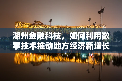 湖州金融科技，如何利用数字技术推动地方经济新增长？