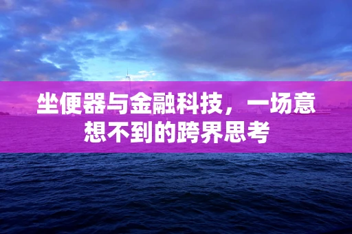 坐便器与金融科技，一场意想不到的跨界思考