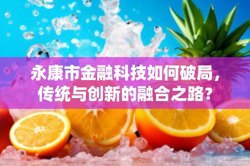 永康市金融科技如何破局，传统与创新的融合之路？