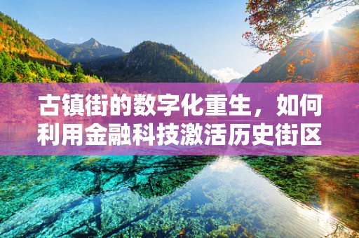 古镇街的数字化重生，如何利用金融科技激活历史街区的商业活力？