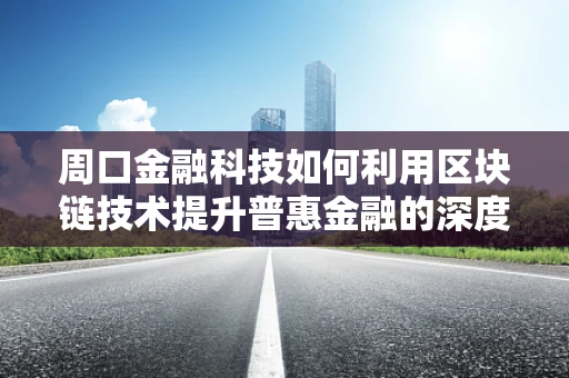 周口金融科技如何利用区块链技术提升普惠金融的深度与广度？