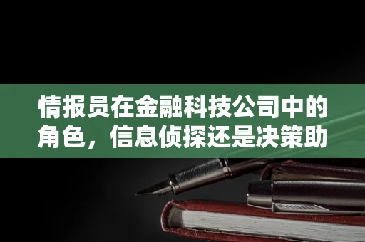 情报员在金融科技公司中的角色，信息侦探还是决策助手？