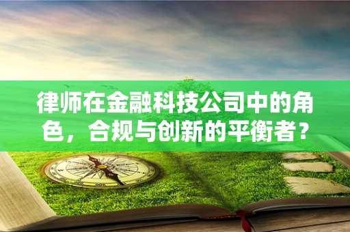 律师在金融科技公司中的角色，合规与创新的平衡者？