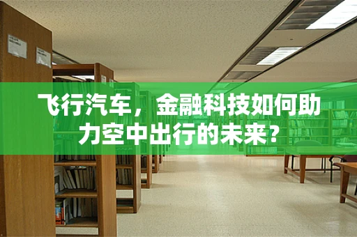 飞行汽车，金融科技如何助力空中出行的未来？