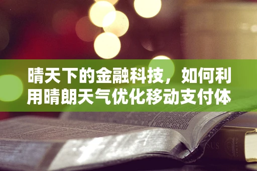 晴天下的金融科技，如何利用晴朗天气优化移动支付体验？