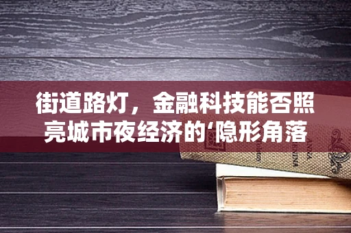 街道路灯，金融科技能否照亮城市夜经济的‘隐形角落’？