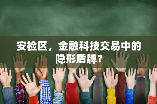 安检区，金融科技交易中的隐形盾牌？