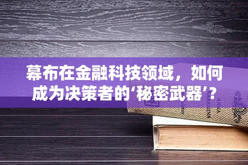 幕布在金融科技领域，如何成为决策者的‘秘密武器’？