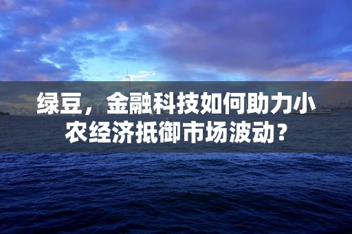 绿豆，金融科技如何助力小农经济抵御市场波动？