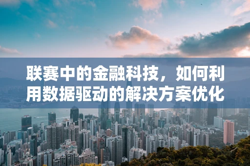 联赛中的金融科技，如何利用数据驱动的解决方案优化赛事管理？