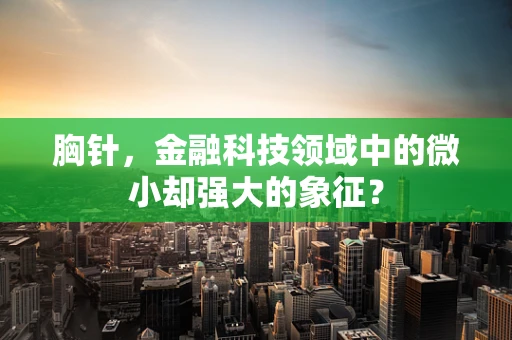 胸针，金融科技领域中的微小却强大的象征？