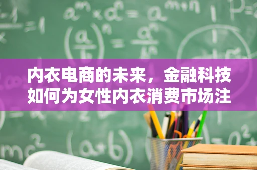 内衣电商的未来，金融科技如何为女性内衣消费市场注入新活力？