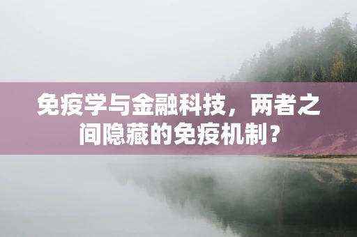 免疫学与金融科技，两者之间隐藏的免疫机制？