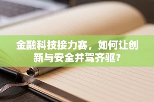 金融科技接力赛，如何让创新与安全并驾齐驱？