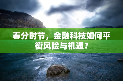 春分时节，金融科技如何平衡风险与机遇？