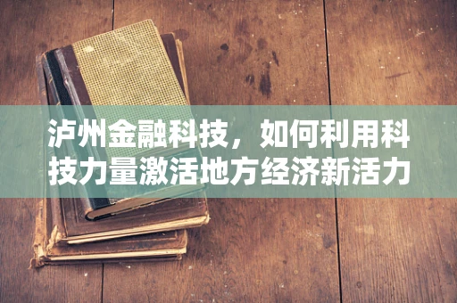 泸州金融科技，如何利用科技力量激活地方经济新活力？