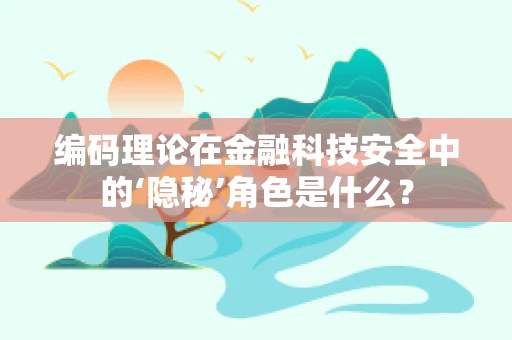 编码理论在金融科技安全中的‘隐秘’角色是什么？