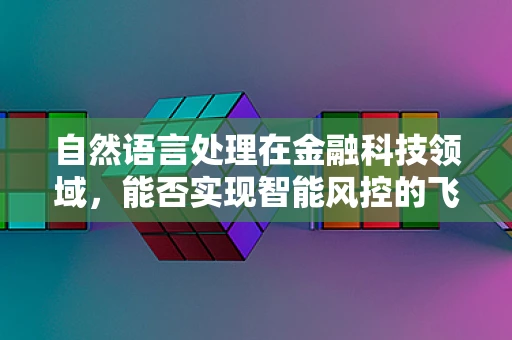 自然语言处理在金融科技领域，能否实现智能风控的飞跃？